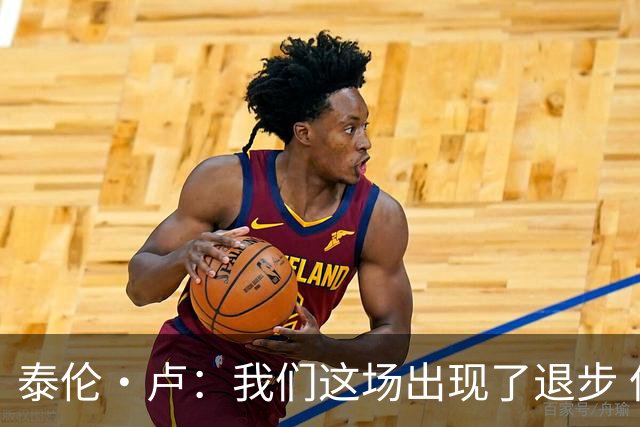 泰伦·卢：我们这场出现了退步 但我相信我们能调整回来