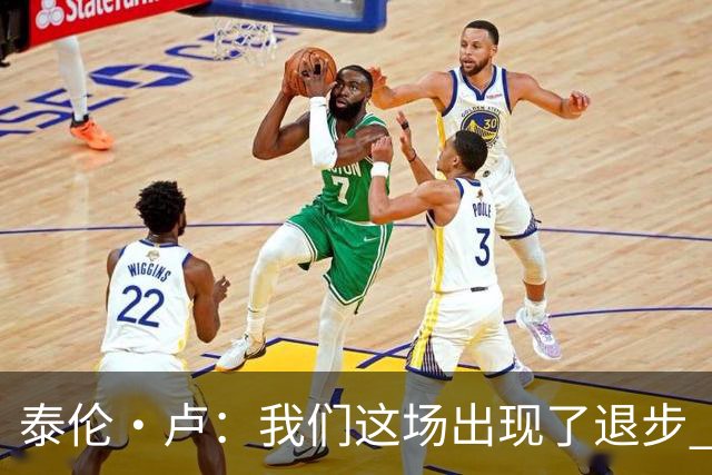泰伦·卢：我们这场出现了退步 但我相信我们能调整回来