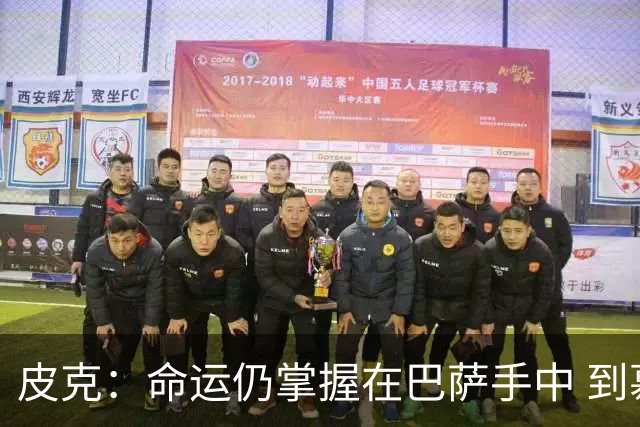 皮克：命运仍掌握在巴萨手中 到慕尼黑要获胜
