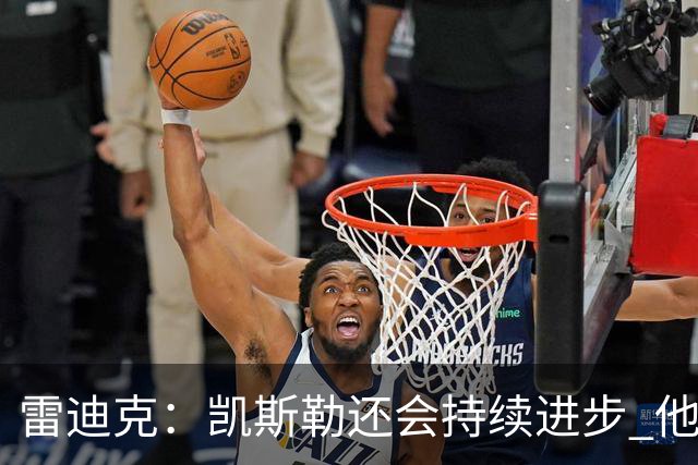 雷迪克：凯斯勒还会持续进步 他能成为优质球星